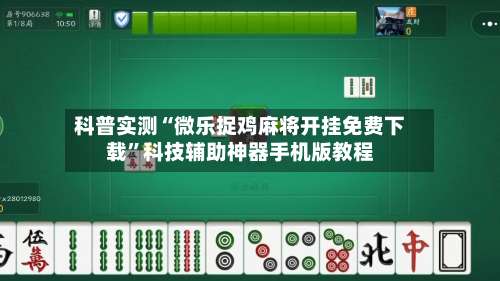 科普实测“微乐捉鸡麻将开挂免费下载”科技辅助神器手机版教程-第1张图片