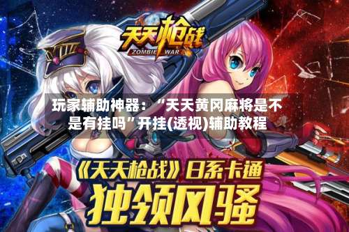 玩家辅助神器：“天天黄冈麻将是不是有挂吗	”开挂(透视)辅助教程-第1张图片