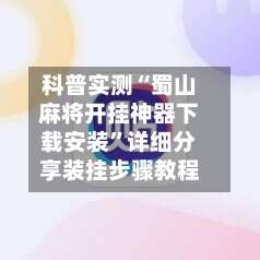 科普实测“蜀山麻将开挂神器下载安装”详细分享装挂步骤教程-第1张图片