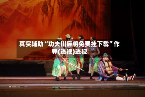 真实辅助“功夫川麻将免费挂下载”作弊(透视)透视-第3张图片