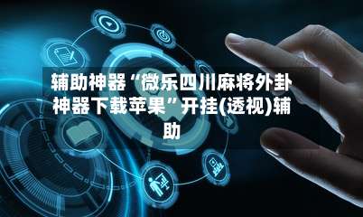 辅助神器“微乐四川麻将外卦神器下载苹果	”开挂(透视)辅助-第1张图片