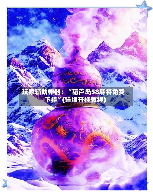 玩家辅助神器：“葫芦岛58麻将免费下挂”(详细开挂教程)-第1张图片