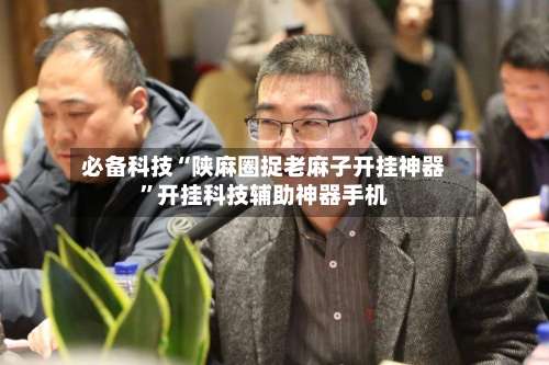 必备科技“陕麻圈捉老麻子开挂神器	”开挂科技辅助神器手机-第2张图片