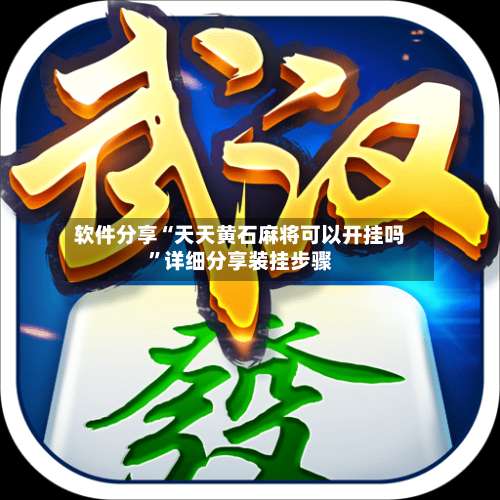 软件分享“天天黄石麻将可以开挂吗	”详细分享装挂步骤-第1张图片