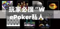 玩家必搜“WePoker私人局一键透视辅助	”详细开挂玩法-第1张图片