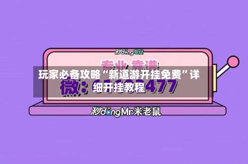 玩家必备攻略“新道游开挂免费”详细开挂教程-第1张图片