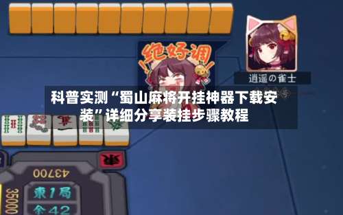 科普实测“蜀山麻将开挂神器下载安装”详细分享装挂步骤教程-第1张图片