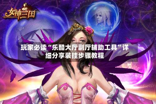 玩家必读“乐酷大厅副厅辅助工具	”详细分享装挂步骤教程-第2张图片