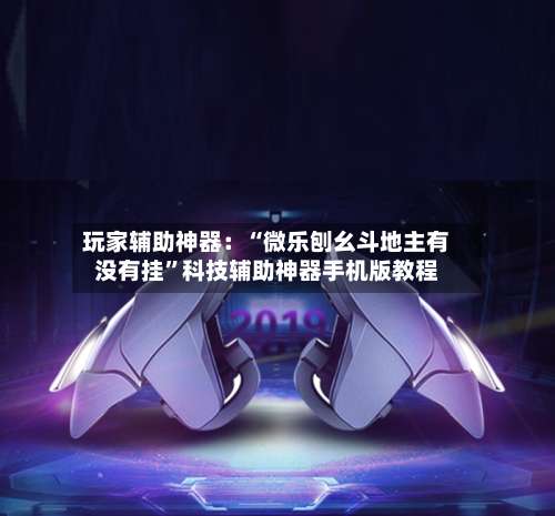 玩家辅助神器：“微乐刨幺斗地主有没有挂	”科技辅助神器手机版教程-第1张图片