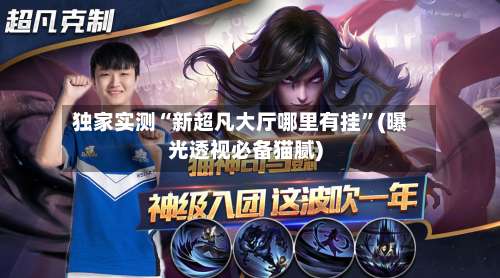 独家实测“新超凡大厅哪里有挂	”(曝光透视必备猫腻)-第2张图片