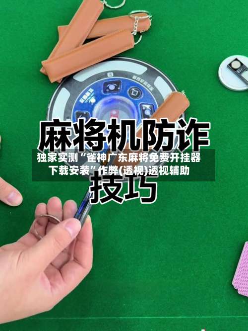 独家实测“雀神广东麻将免费开挂器下载安装”作弊(透视)透视辅助-第1张图片
