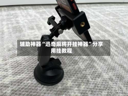 辅助神器“迅奇麻将开挂神器	”分享用挂教程-第2张图片