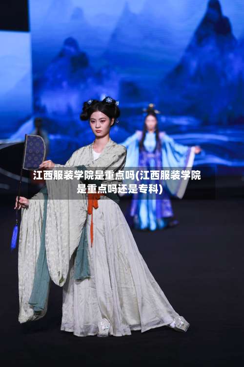 江西服装学院是重点吗(江西服装学院是重点吗还是专科)-第2张图片