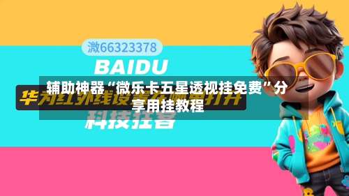 辅助神器“微乐卡五星透视挂免费”分享用挂教程-第1张图片