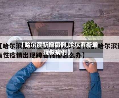 【哈尔滨新增病例,哈尔滨新增疑似病例】-第3张图片