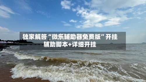 独家解答“微乐辅助器免费版	”开挂辅助脚本+详细开挂-第1张图片