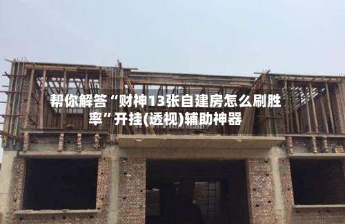 帮你解答“财神13张自建房怎么刷胜率	”开挂(透视)辅助神器-第2张图片