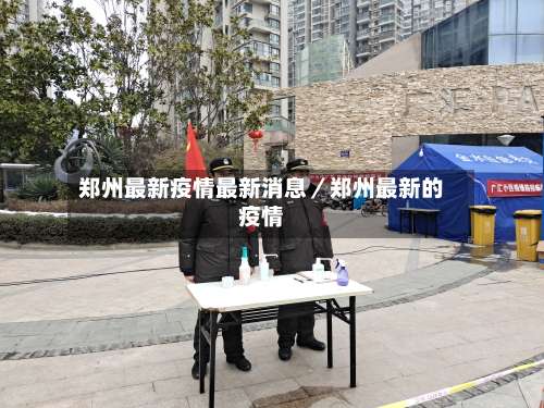 郑州最新疫情最新消息／郑州最新的疫情-第2张图片