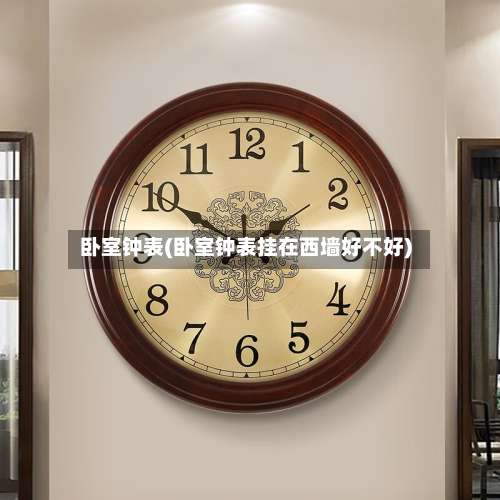 卧室钟表(卧室钟表挂在西墙好不好)-第2张图片
