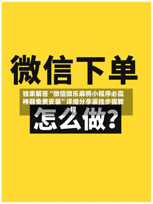独家解答“微信微乐麻将小程序必赢神器免费安装”详细分享装挂步骤教程-第3张图片