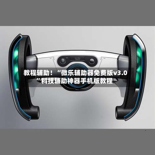 教程辅助！“微乐辅助器免费版v3.0	”科技辅助神器手机版教程-第1张图片