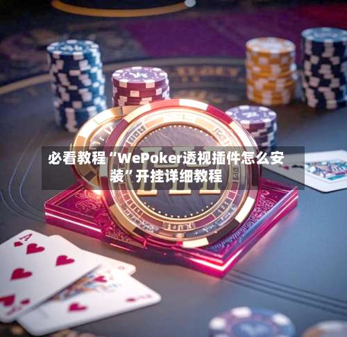 必看教程“WePoker透视插件怎么安装”开挂详细教程-第3张图片
