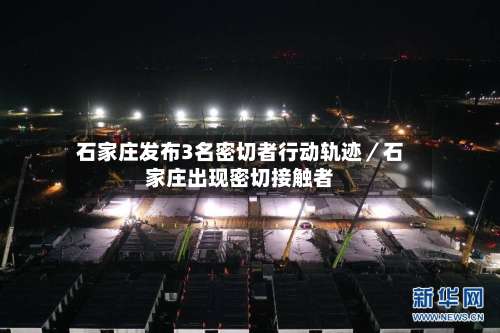 石家庄发布3名密切者行动轨迹／石家庄出现密切接触者-第1张图片