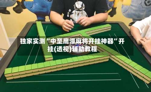 独家实测“中至鹰潭麻将开挂神器	”开挂(透视)辅助教程-第2张图片