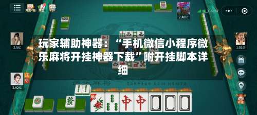 玩家辅助神器：“手机微信小程序微乐麻将开挂神器下载”附开挂脚本详细-第1张图片