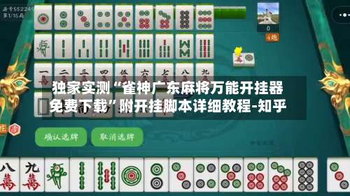 独家实测“雀神广东麻将万能开挂器免费下载”附开挂脚本详细教程-知乎-第2张图片