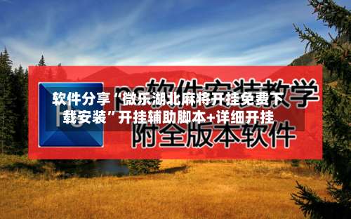 软件分享“微乐湖北麻将开挂免费下载安装”开挂辅助脚本+详细开挂-第1张图片