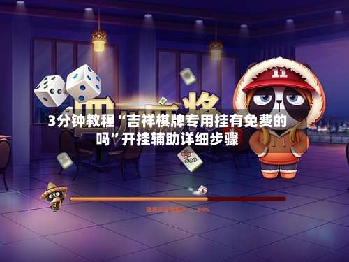 3分钟教程“吉祥棋牌专用挂有免费的吗	”开挂辅助详细步骤-第1张图片