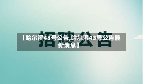 【哈尔滨43号公告,哈尔滨43号公告最新消息】-第1张图片