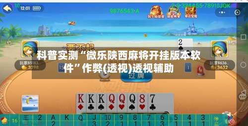 科普实测“微乐陕西麻将开挂版本软件”作弊(透视)透视辅助-第2张图片