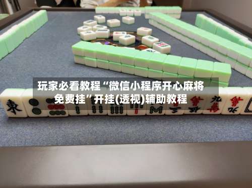 玩家必看教程“微信小程序开心麻将免费挂”开挂(透视)辅助教程-第1张图片