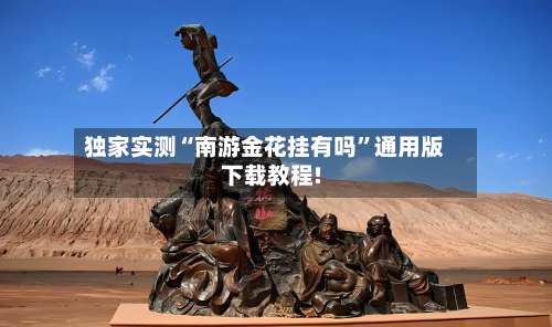 独家实测“南游金花挂有吗	”通用版下载教程!-第1张图片