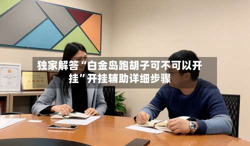 独家解答“白金岛跑胡子可不可以开挂”开挂辅助详细步骤-第1张图片