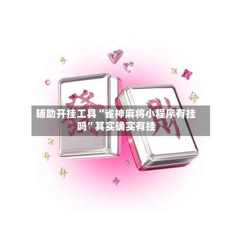 辅助开挂工具“雀神麻将小程序有挂吗	”其实确实有挂-第2张图片