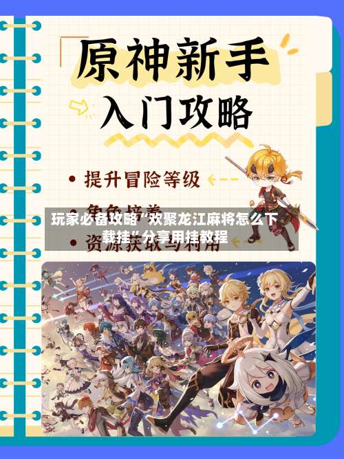 玩家必备攻略“欢聚龙江麻将怎么下载挂”分享用挂教程-第2张图片