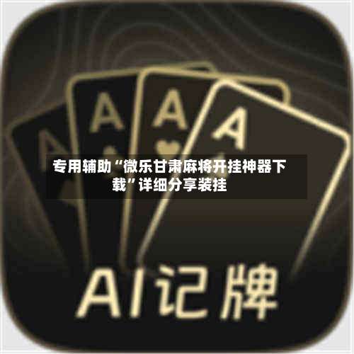 专用辅助“微乐甘肃麻将开挂神器下载”详细分享装挂-第2张图片