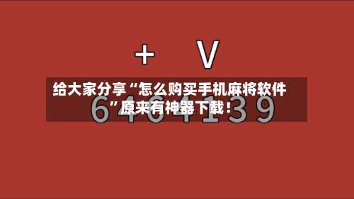 给大家分享“怎么购买手机麻将软件”原来有神器下载！-第3张图片