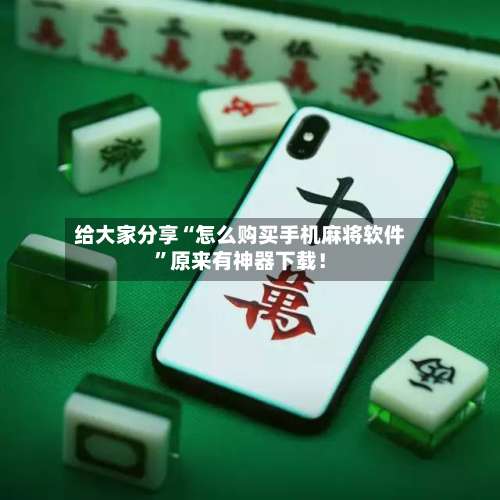 给大家分享“怎么购买手机麻将软件	”原来有神器下载！-第1张图片