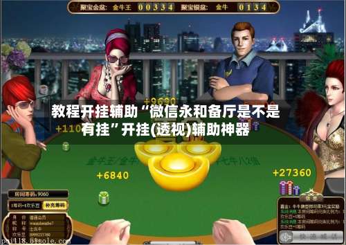 教程开挂辅助“微信永和备厅是不是有挂	”开挂(透视)辅助神器-第1张图片