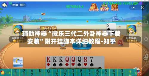 辅助神器“微乐三代二外卦神器下载安装”附开挂脚本详细教程-知乎-第1张图片