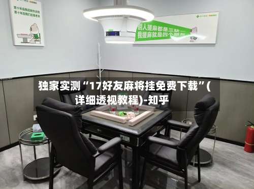 独家实测“17好友麻将挂免费下载”(详细透视教程)-知乎-第2张图片