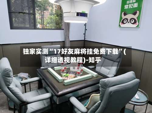 独家实测“17好友麻将挂免费下载	”(详细透视教程)-知乎-第1张图片