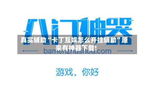 真实辅助“卡丁互娱怎么开挂辅助”原来有神器下载!-第1张图片