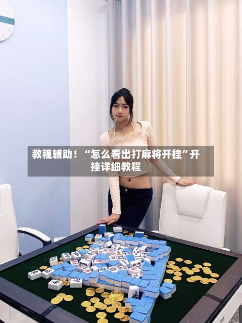 教程辅助！“怎么看出打麻将开挂”开挂详细教程-第3张图片