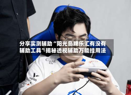 分享实测辅助“阳光岛牌乐汇有没有辅助工具	”揭秘透视辅助万能挂用法-第1张图片