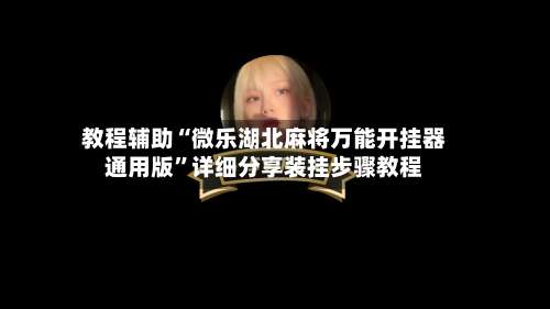 教程辅助“微乐湖北麻将万能开挂器通用版”详细分享装挂步骤教程-第2张图片